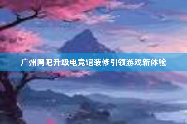 广州网吧升级电竞馆装修引领游戏新体验